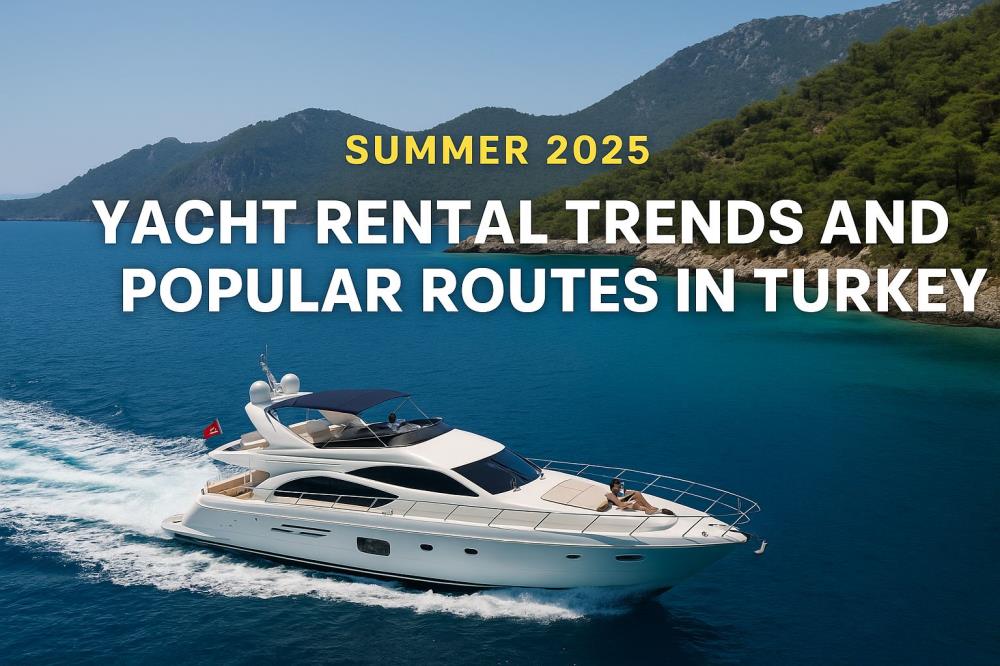 2025 Yazında Türkiye’de Yat Kiralama Trendleri ve Popüler Rotalar